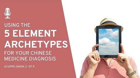 5: Use The 5 Element Archetypes for your Chinese Medicine Diagnosis