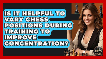 Is It Helpful To Vary Chess Positions During Training To Improve Concentration? - The Chess Codex