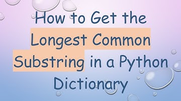 How to Get the Longest Common Substring in a Python Dictionary