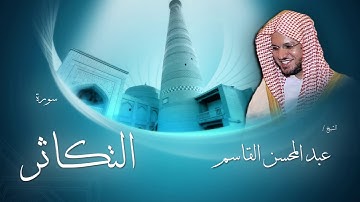 سورة التكاثر | بصوت القارئ الشيخ عبد المحسن القاسم
