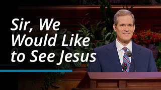 Sir, We Would Like to See Jesus | Robert M. Daines | October 2023 General Conference