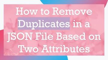 How to Remove Duplicates in a JSON File Based on Two Attributes