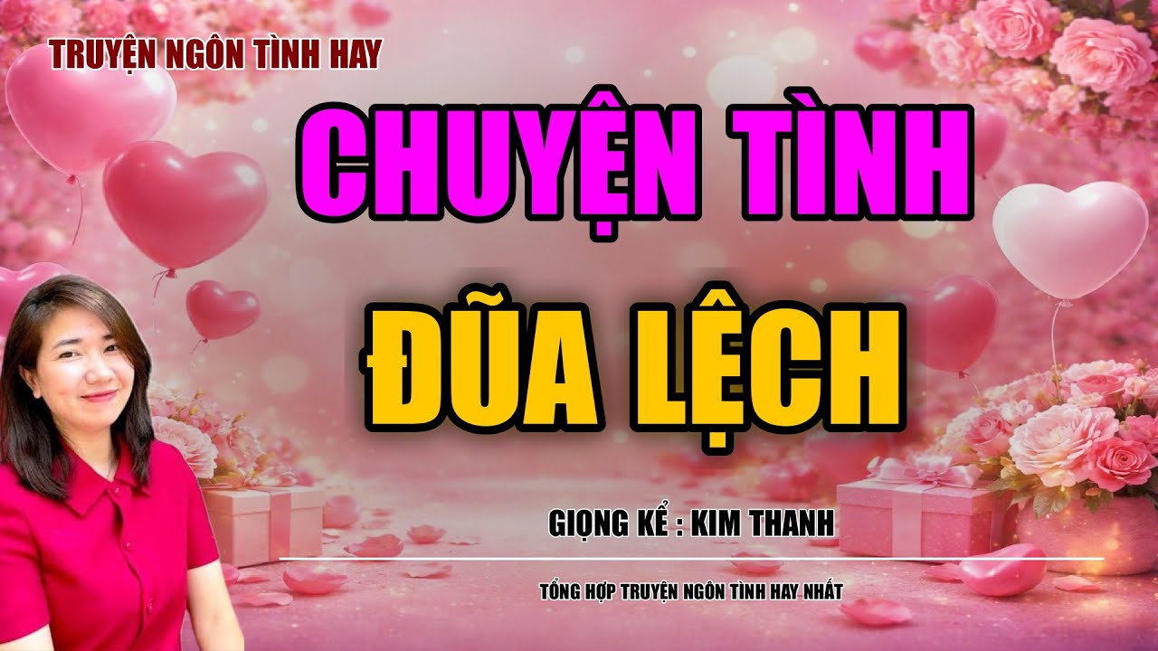 NGHE TRUYỆN NGÔN TÌNH HAY: CHUYỆN TÌNH ĐŨA LỆCH :TỔNG HỢP TRUYỆN NGÔN TÌNH HAY NHẤT