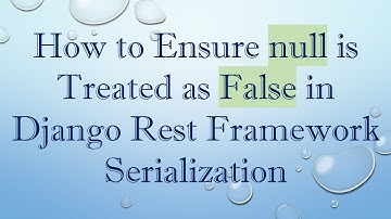 How to Ensure null is Treated as False in Django Rest Framework Serialization