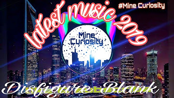 Disfigure__Blank__MINE CURIOSITY_Release 2019__TRENDING & BEST MUSIC 2019.