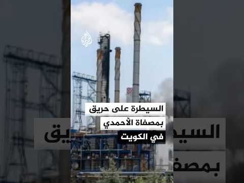 السيطرة على حريق بمصفاة الأحمدي في الكويت
