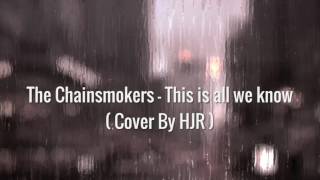 The Chainsmokers - This is all we know ( Cover by HJR )