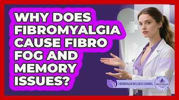 Why Does Fibromyalgia Cause Fibro Fog And Memory Issues? - Fibromyalgia Wellness Channel