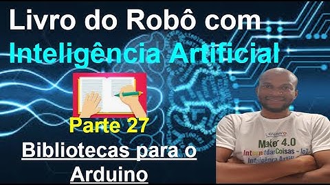 Livro Robô com IA 27- Bibliotecas para Arduino - Robô com Inteligência Artificial