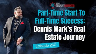 Part-Time Start To Full-Time Success: Dennis Mark’s Real Estate Journey | EP 260