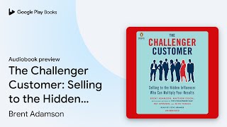 The Challenger Customer: Selling to the Hidden… by Brent Adamson · Audiobook preview