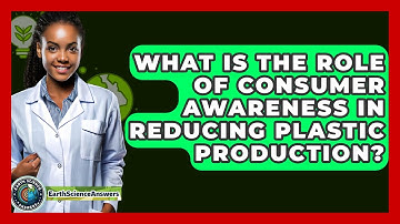 What Is The Role Of Consumer Awareness In Reducing Plastic Production? - Earth Science Answers
