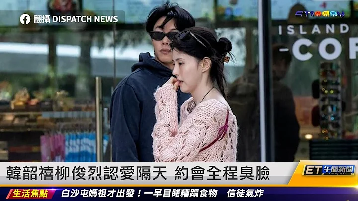 韩韶禧、柳俊烈认爱隔天 约会全程臭脸｜20240318 ET午间新闻 - 天天要闻