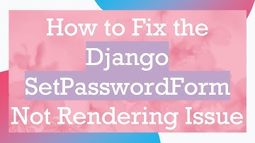 How to Fix the Django SetPasswordForm Not Rendering Issue