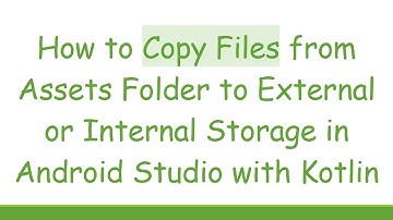 How to Copy Files from Assets Folder to External or Internal Storage in Android Studio with Kotlin
