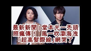 最新新聞 堂本光一禿頭照瘋傳 風一吹瀏海洩 超高髮際線 網哭了 Youtube