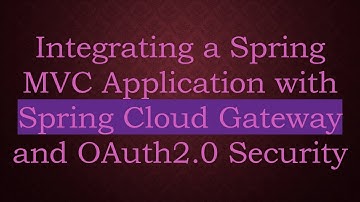 Integrating a Spring MVC Application with Spring Cloud Gateway and OAuth2.0 Security