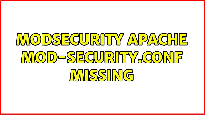 modsecurity apache mod-security.conf missing (2 Solutions!!)