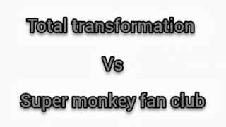 total transformation vs super monkey fan club