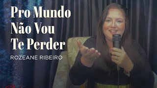 Pro Mundo Não Vou Te Perder - Rozeane Ribeiro
