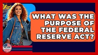 What Was The Purpose Of The Federal Reserve Act? - We Are Liberal