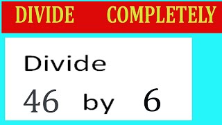 Full Divide     46      by     6  Divide   completely Update