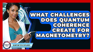 What Challenges Does Quantum Coherence Create For Magnetometry? - Quantum Tech Explained