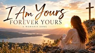 I Am Yours, Forever Yours | Beautiful Christian Worship Song | From Tears to Worship