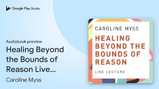 Healing Beyond the Bounds of Reason Live… by Caroline Myss, PhD · Audiobook preview