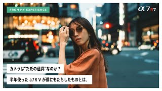 カメラはただの道具? a7R V が僕にもたらしたものとは。