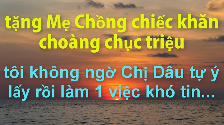 Tặng Mẹ Chồng Chiếc Khăn Choàng Chục triệu..Tôi Không Ngờ Chị Dâu Tự ý Lấy Làm 1 Việc Khó Tin