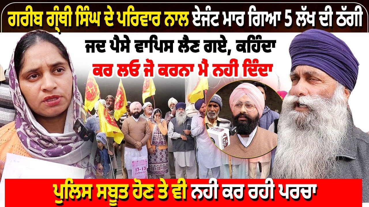 ਗਰੀਬ ਗ੍ਰੰਥੀ ਸਿੰਘ ਦੇ ਪਰਿਵਾਰ ਨਾਲ ਏਜੰਟ ਮਾਰ ਗਿਆ 5 ਲੱਖ ਦੀ ਠੱਗੀ,ਜਦ ਪੈਸੇ ਵਾਪਿਸ ਲੈਣ ਗਏ, ਕਹਿੰਦਾ ਕਰ ਲਓ ਜੋ