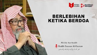 Berlebihan Ketika Berdoa - Syaikh Shalih Fauzan Al-Fauzan