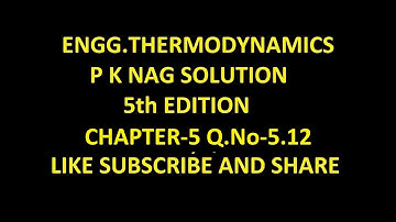 P K NAG ENGINEERING THERMODYNAMICS  (5th Edition )SOLUTION CHAPTER-5 , Q.No-5.12.