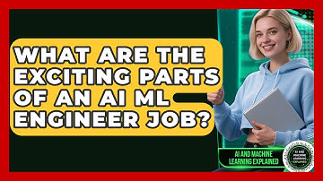 What Are The Exciting Parts Of An AI ML Engineer Job? - AI and Machine Learning Explained