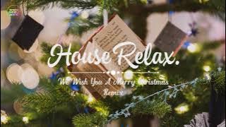 HOUSE RELAX | WE WISH YOU A MERRY CHRISTMAS REMIX - NHẠC GIÁNG SINH NOEL 2023
