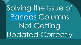 Solving the Issue of Pandas Columns Not Getting Updated Correctly