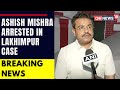 Lakhimpur news ashish mishra arrested in lakhimpur violence case in uttar pradesh  cnn news18