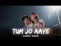 TUM JO AAYE...|| SLOWED+REVERB || Bollywood songs || Hindi songs || Most Emotional Songs