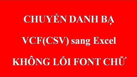 CHUYỂN DANH BẠ VCF(CSV) sang Excel KHÔNG LỖI FONT CHỮ