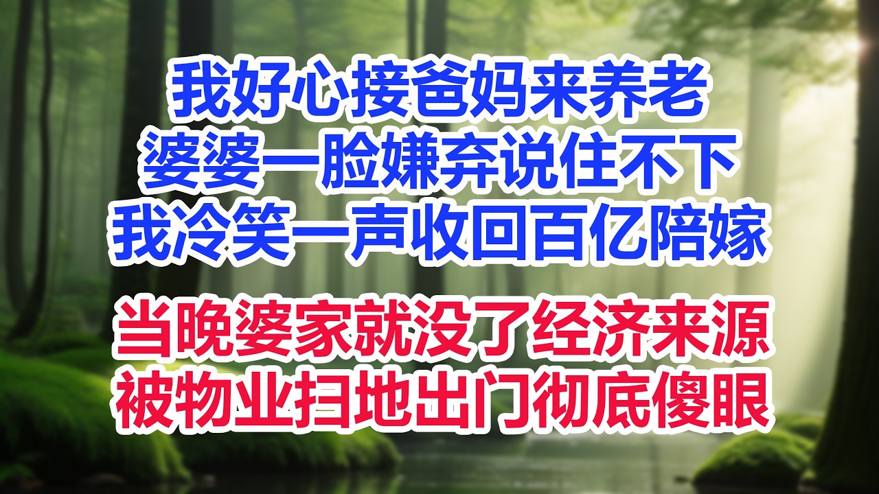 我好心接爸妈来养老，婆婆一脸嫌弃说住不下，我冷笑一声收回百亿陪嫁，当晚婆家就没了经济来源，被物业扫地出门彻底傻眼！