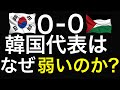 グループ最弱パレスチナに0-0の引き分け。３次予選突破失敗も。 韓国はなぜこんなに弱い