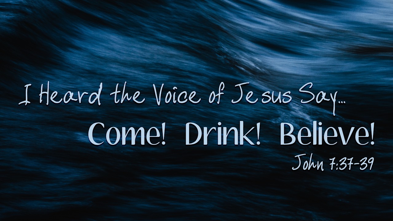 I Heard the Voice of Jesus Say... Come! Drink! Believe!