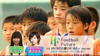 【ユース・育成番組】Football Future #6（2016年10月9日放送）