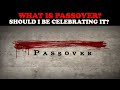 WHAT IS PASSOVER? SHOULD I BE CELEBRATING IT?