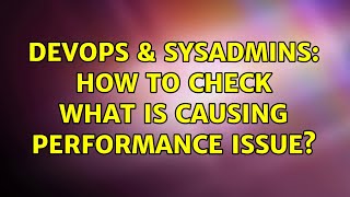 DevOps & SysAdmins: How to check what is causing performance issue? Content