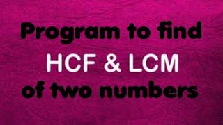 C program to find HCF and LCM of two numbers entered by the user
