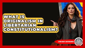 What Is Originalism In Libertarian Constitutionalism? - Learn About Libertarianism