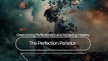 The Perfection Paradox | Overcoming Perfectionism and Achieving Mastery
