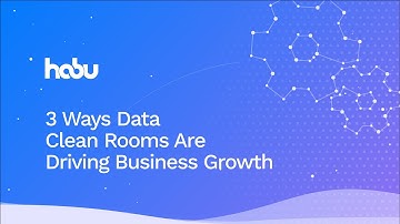 Habu Data Clean Rooms 101: 3 Ways Data Clean Rooms Are Driving Business Growth